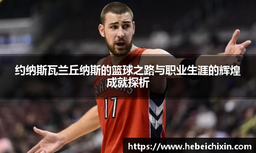 约纳斯瓦兰丘纳斯的篮球之路与职业生涯的辉煌成就探析